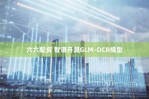 六六配资 智谱开源GLM-OCR模型
