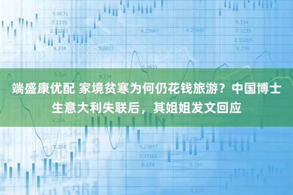 端盛康优配 家境贫寒为何仍花钱旅游？中国博士生意大利失联后，其姐姐发文回应