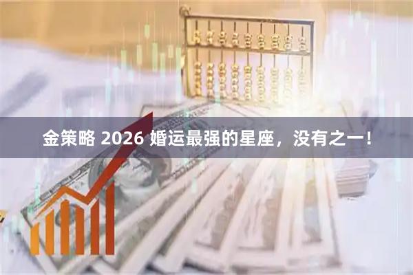 金策略 2026 婚运最强的星座，没有之一！