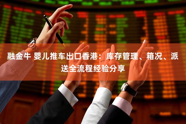 融金牛 婴儿推车出口香港：库存管理、箱况、派送全流程经验分享