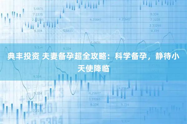 典丰投资 夫妻备孕超全攻略：科学备孕，静待小天使降临